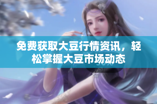 免费获取大豆行情资讯，轻松掌握大豆市场动态