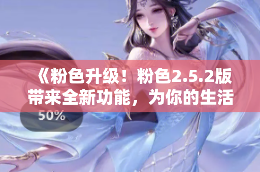 《粉色升级！粉色2.5.2版带来全新功能，为你的生活增添更多色彩》