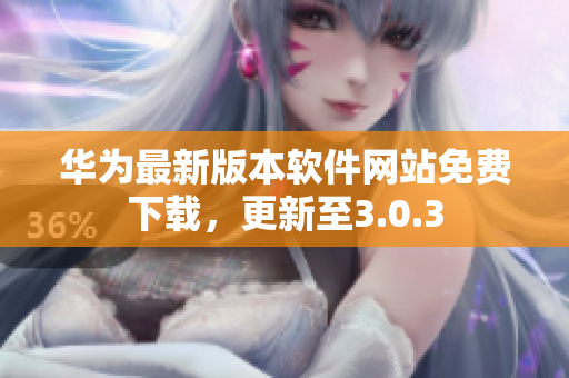 华为最新版本软件网站免费下载，更新至3.0.3