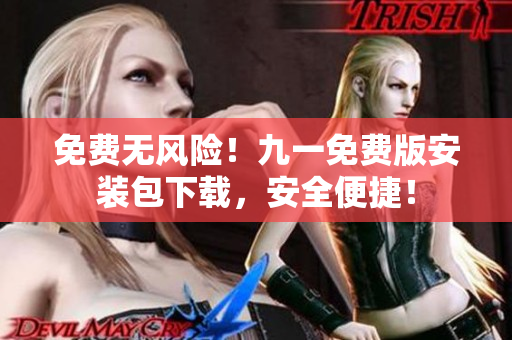 免费无风险！九一免费版安装包下载，安全便捷！