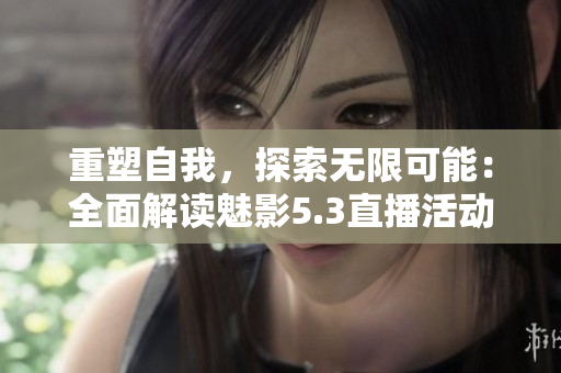 重塑自我，探索无限可能：全面解读魅影5.3直播活动