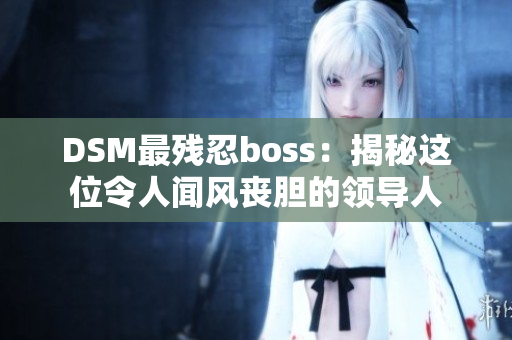 DSM最残忍boss：揭秘这位令人闻风丧胆的领导人