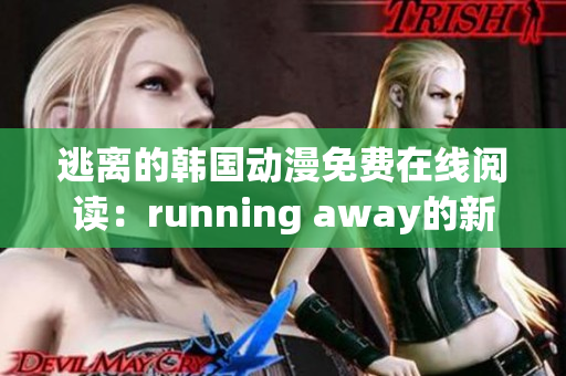 逃离的韩国动漫免费在线阅读：running away的新版本介绍