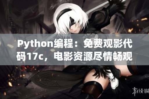 Python编程：免费观影代码17c，电影资源尽情畅观