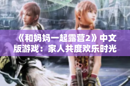 《和妈妈一起露营2》中文版游戏：家人共度欢乐时光