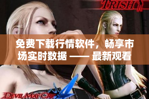 免费下载行情软件，畅享市场实时数据 —— 最新观看网站！