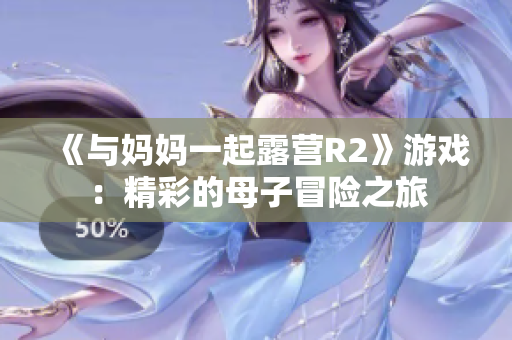 《与妈妈一起露营R2》游戏：精彩的母子冒险之旅