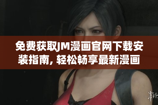 免费获取JM漫画官网下载安装指南, 轻松畅享最新漫画资源