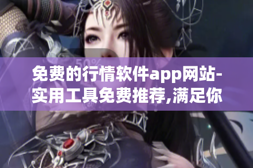 免费的行情软件app网站-实用工具免费推荐,满足你的投资需求