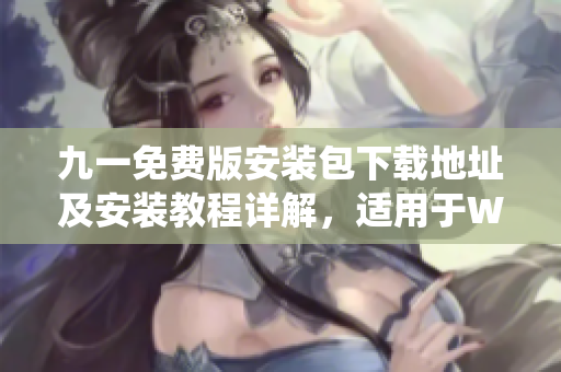 九一免费版安装包下载地址及安装教程详解，适用于Windows和Mac系统