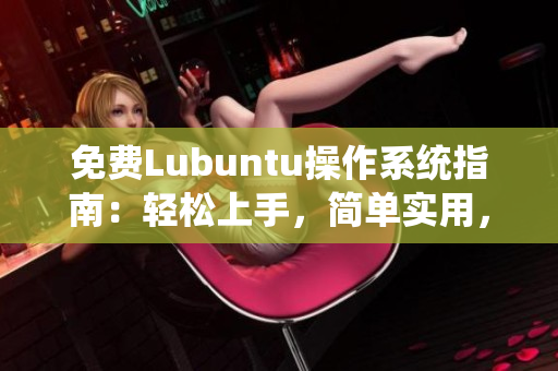 免费Lubuntu操作系统指南：轻松上手，简单实用，系统优化一键搞定