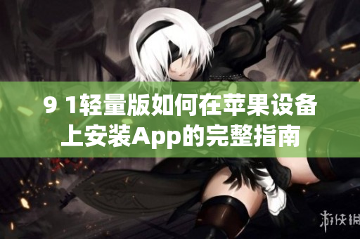 9 1轻量版如何在苹果设备上安装App的完整指南
