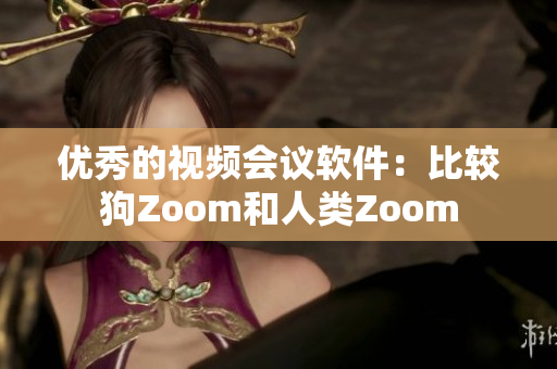 优秀的视频会议软件：比较狗Zoom和人类Zoom