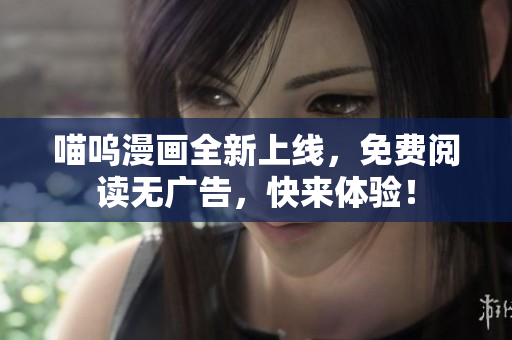 喵呜漫画全新上线，免费阅读无广告，快来体验！