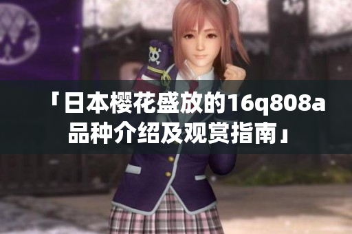 「日本樱花盛放的16q808a品种介绍及观赏指南」