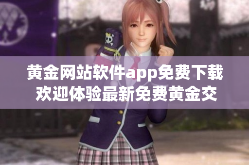 黄金网站软件app免费下载 欢迎体验最新免费黄金交易应用程序