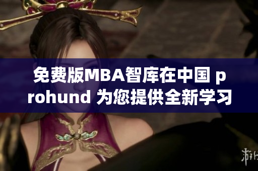 免费版MBA智库在中国 prohund 为您提供全新学习经验