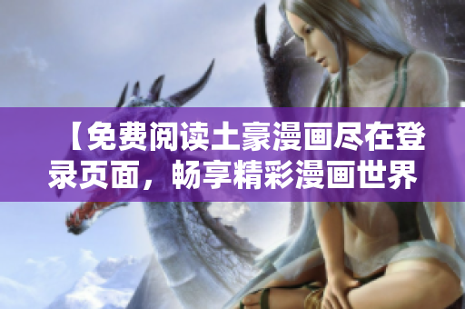 【免费阅读土豪漫画尽在登录页面，畅享精彩漫画世界】
