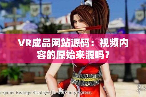 VR成品网站源码：视频内容的原始来源吗？
