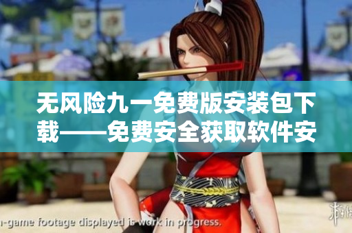 无风险九一免费版安装包下载——免费安全获取软件安装包