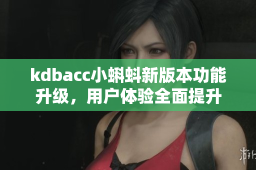 kdbacc小蝌蚪新版本功能升级，用户体验全面提升