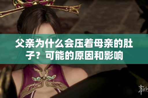 父亲为什么会压着母亲的肚子？可能的原因和影响