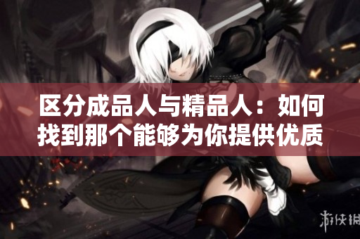 区分成品人与精品人：如何找到那个能够为你提供优质服务的人？