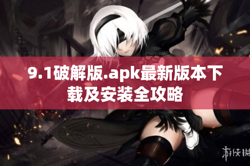 9.1破解版.apk最新版本下载及安装全攻略