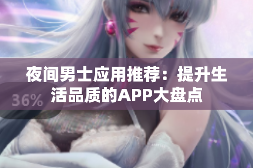 夜间男士应用推荐：提升生活品质的APP大盘点