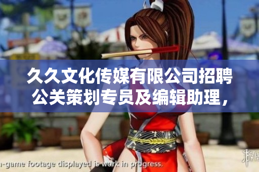 久久文化传媒有限公司招聘公关策划专员及编辑助理，期待您的加入!