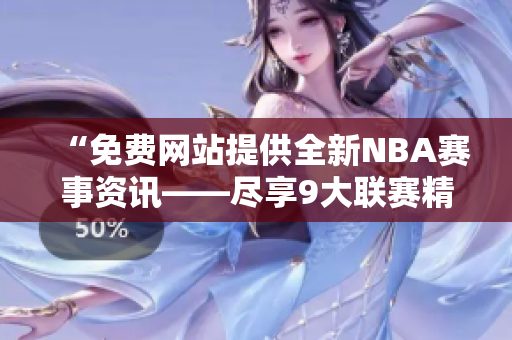 “免费网站提供全新NBA赛事资讯——尽享9大联赛精彩！”