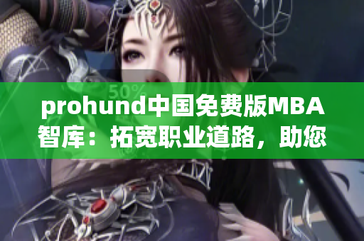 prohund中国免费版MBA智库：拓宽职业道路，助您成就商业理想