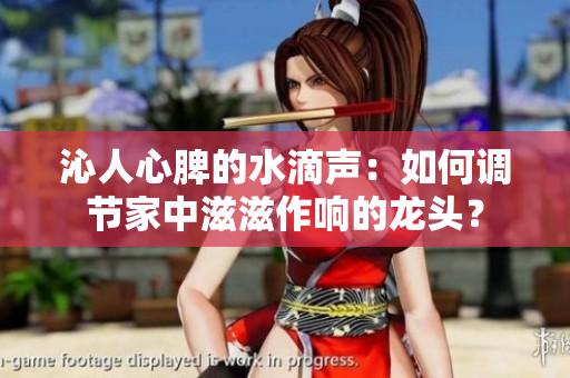 沁人心脾的水滴声：如何调节家中滋滋作响的龙头？