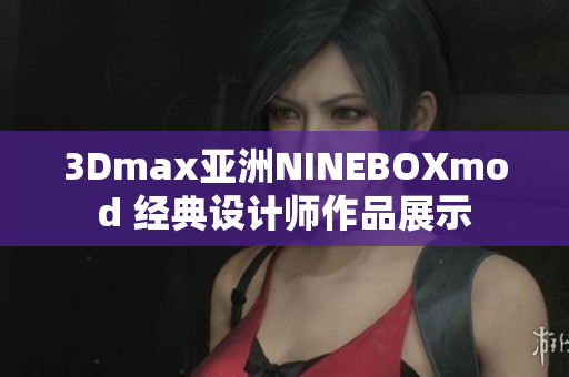 3Dmax亚洲NINEBOXmod 经典设计师作品展示