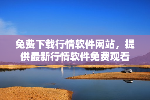 免费下载行情软件网站，提供最新行情软件免费观看