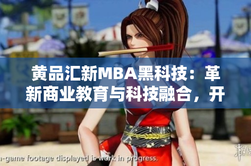 黄品汇新MBA黑科技：革新商业教育与科技融合，开启未来商界领袖之路