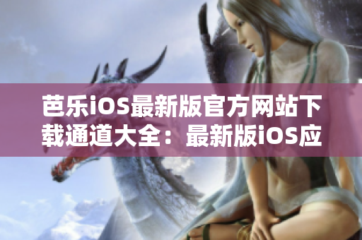 芭乐iOS最新版官方网站下载通道大全：最新版iOS应用下载入口，详细步骤解析
