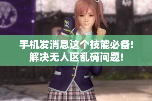 手机发消息这个技能必备!解决无人区乱码问题!