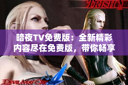 暗夜TV免费版：全新精彩内容尽在免费版，带你畅享最新电影和热门剧集
