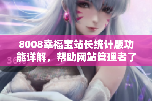 8008幸福宝站长统计版功能详解，帮助网站管理者了解全面功能特点