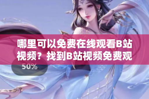 哪里可以免费在线观看B站视频？找到B站视频免费观看途径