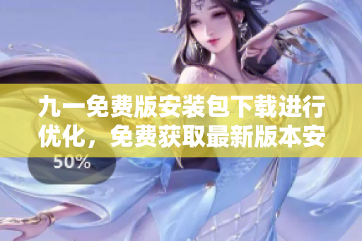 九一免费版安装包下载进行优化，免费获取最新版本安装包
