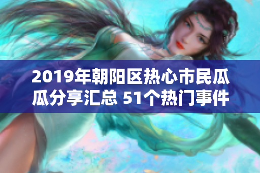 2019年朝阳区热心市民瓜瓜分享汇总 51个热门事件汇总