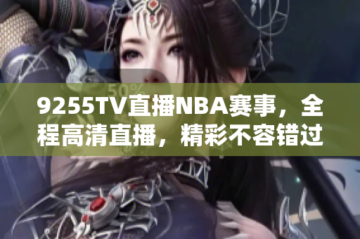 9255TV直播NBA赛事，全程高清直播，精彩不容错过