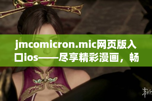 jmcomicron.mic网页版入口ios——尽享精彩漫画，畅快阅览新体验