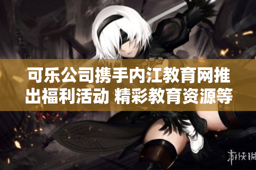可乐公司携手内江教育网推出福利活动 精彩教育资源等你来领取