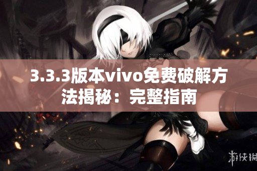 3.3.3版本vivo免费破解方法揭秘：完整指南