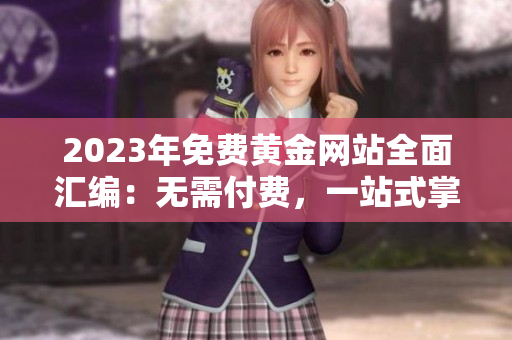2023年免费黄金网站全面汇编：无需付费，一站式掌握最新资源