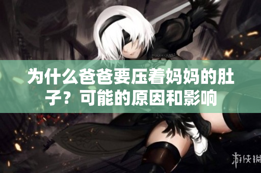 为什么爸爸要压着妈妈的肚子？可能的原因和影响