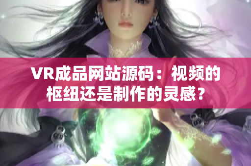 VR成品网站源码：视频的枢纽还是制作的灵感？